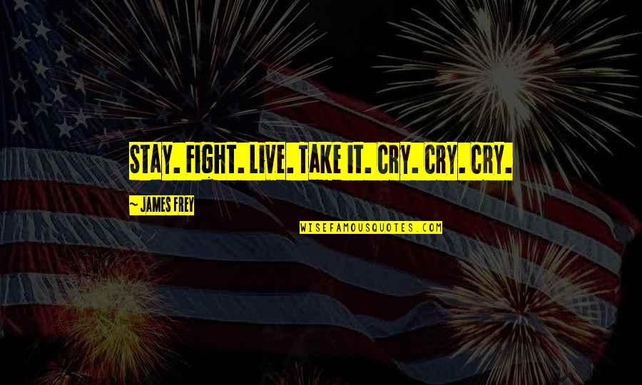 Hosgeldin Bahar Yeliz Quotes By James Frey: Stay. Fight. Live. Take it. Cry. Cry. Cry.