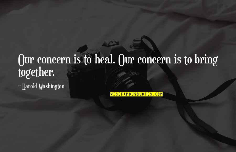 Hoshea Quotes By Harold Washington: Our concern is to heal. Our concern is