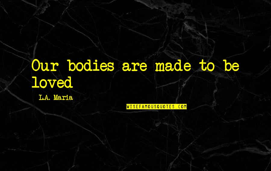 Hoshigaki Kira Quotes By L.A. Maria: Our bodies are made to be loved