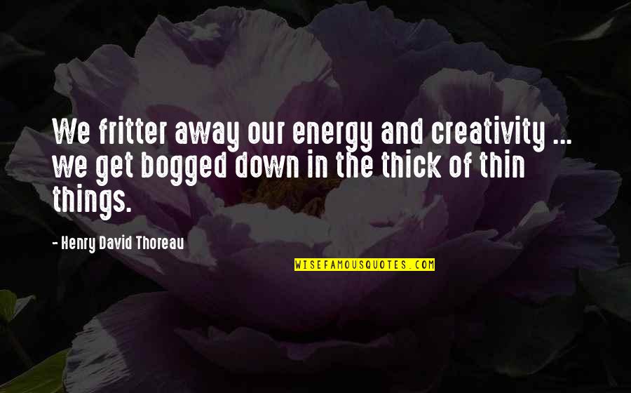 Hoshiyar Peeron Quotes By Henry David Thoreau: We fritter away our energy and creativity ... Hoshiyar Peeron Quotes By Henry David Thoreau: We fritter away our energy and creativity ...