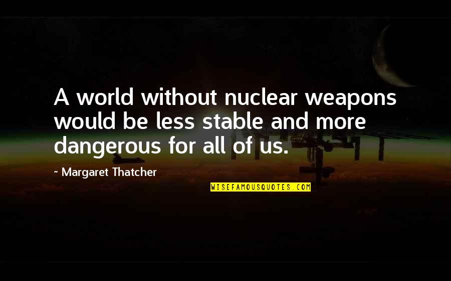 Hoshiyar Peeron Quotes By Margaret Thatcher: A world without nuclear weapons would be less Hoshiyar Peeron Quotes By Margaret Thatcher: A world without nuclear weapons would be less