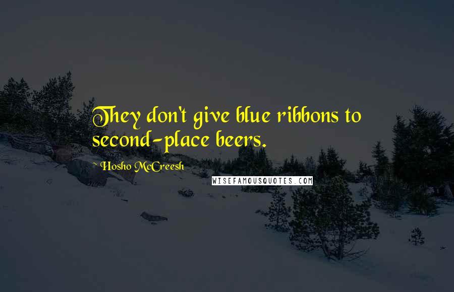 Hosho McCreesh quotes: They don't give blue ribbons to second-place beers.