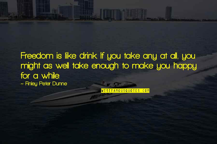 Hoskold Quotes By Finley Peter Dunne: Freedom is like drink. If you take any