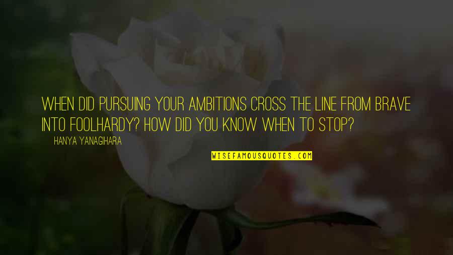 Hosler Fire Quotes By Hanya Yanagihara: When did pursuing your ambitions cross the line Hosler Fire Quotes By Hanya Yanagihara: When did pursuing your ambitions cross the line
