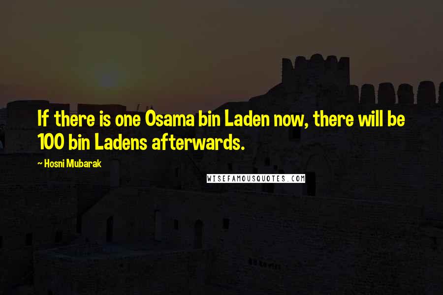 Hosni Mubarak quotes: If there is one Osama bin Laden now, there will be 100 bin Ladens afterwards.