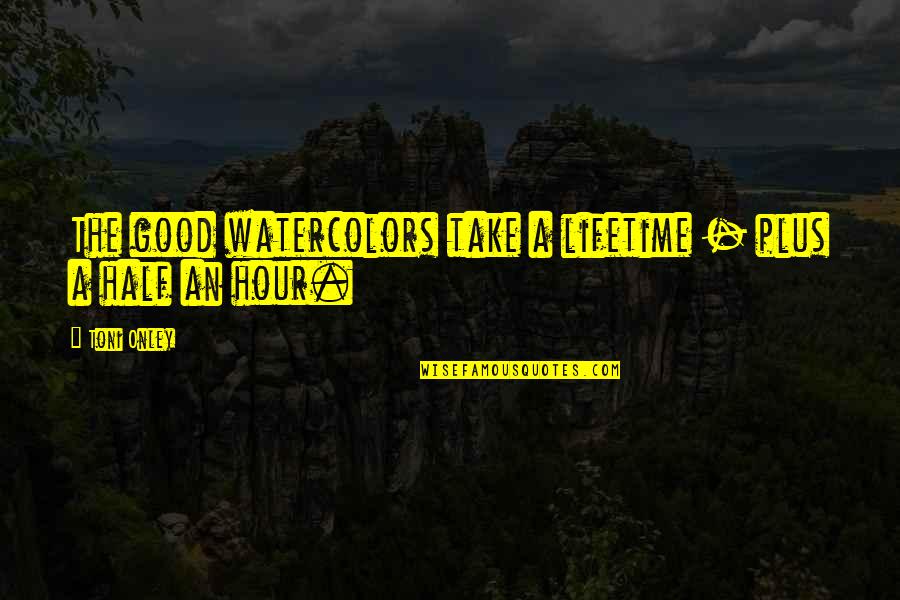 Hospice Nurses Quotes By Toni Onley: The good watercolors take a lifetime - plus