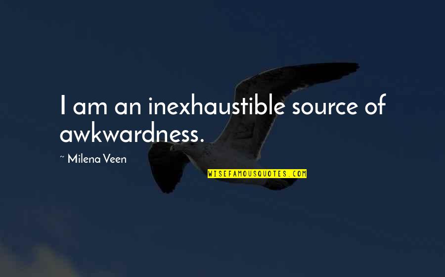 Hospice Palliative Care Quotes By Milena Veen: I am an inexhaustible source of awkwardness.