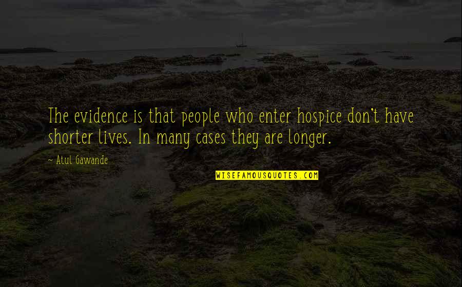 Hospice Quotes By Atul Gawande: The evidence is that people who enter hospice