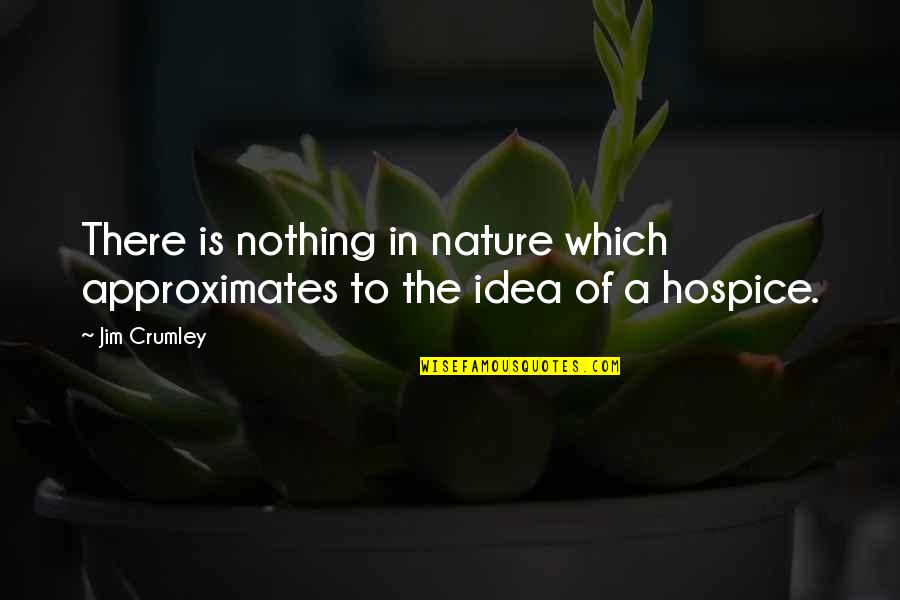 Hospice Quotes By Jim Crumley: There is nothing in nature which approximates to