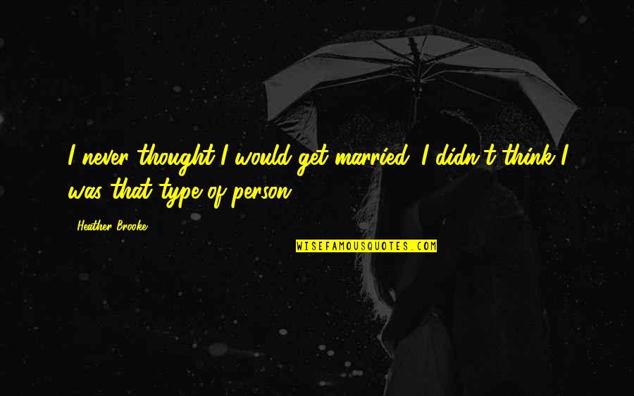 Hospices For All Season Quotes By Heather Brooke: I never thought I would get married. I