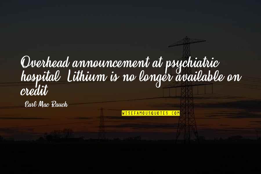Hospital Humor Quotes By Earl Mac Rauch: Overhead announcement at psychiatric hospital: Lithium is no
