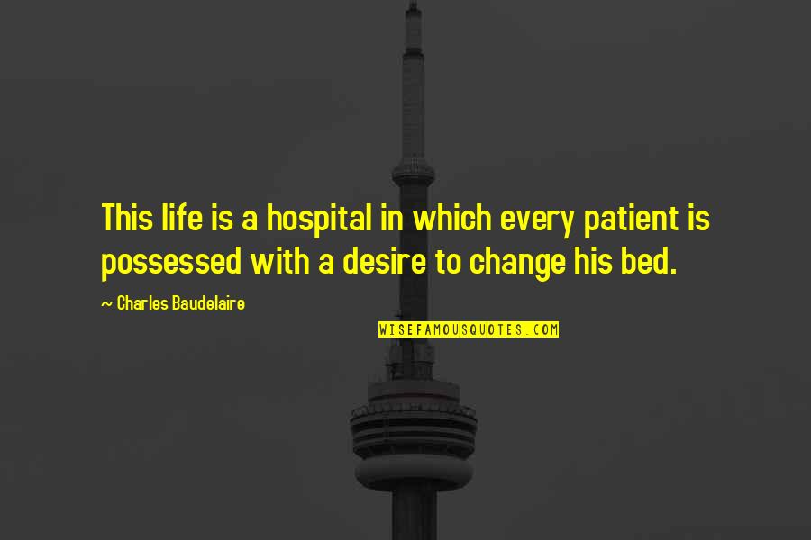 Hospital Patient Quotes By Charles Baudelaire: This life is a hospital in which every