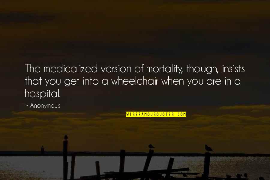 Hospital Quotes By Anonymous: The medicalized version of mortality, though, insists that
