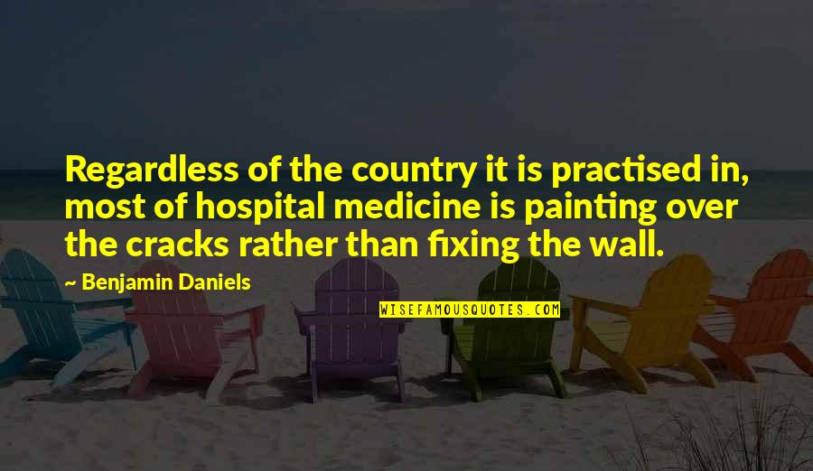 Hospital Quotes By Benjamin Daniels: Regardless of the country it is practised in,