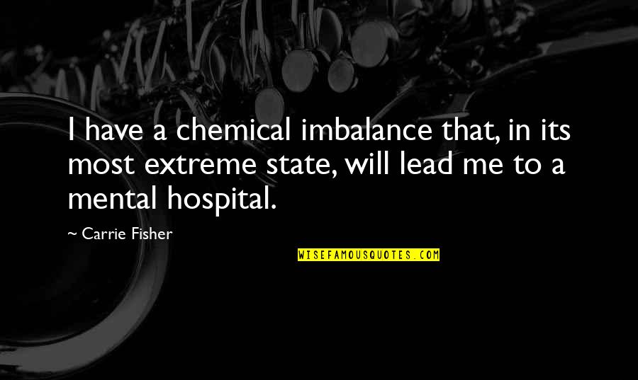 Hospital Quotes By Carrie Fisher: I have a chemical imbalance that, in its