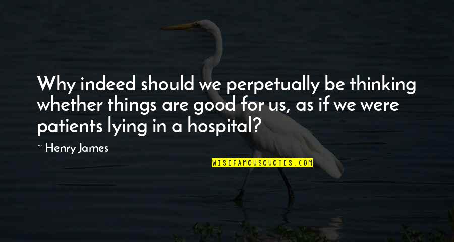 Hospital Quotes By Henry James: Why indeed should we perpetually be thinking whether