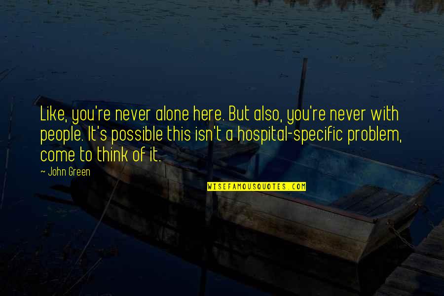 Hospital Quotes By John Green: Like, you're never alone here. But also, you're