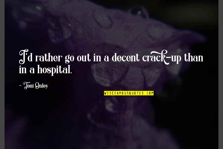 Hospital Quotes By Toni Onley: I'd rather go out in a decent crack-up