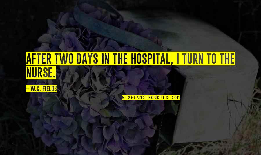 Hospital Quotes By W.C. Fields: After two days in the hospital, I turn