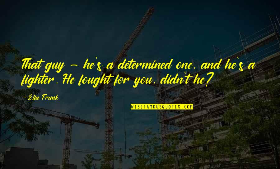 Hospital Quotes Quotes By Ella Frank: That guy - he's a determined one, and
