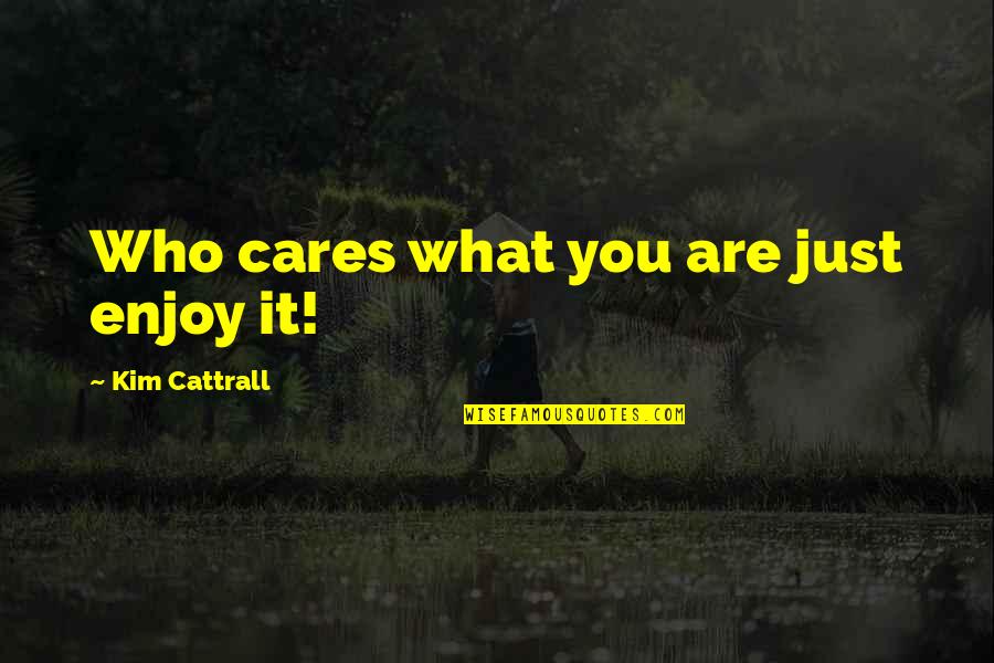 Hospitalidad Definicion Quotes By Kim Cattrall: Who cares what you are just enjoy it!