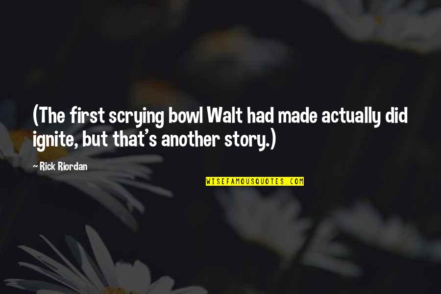 Hospitalised Quotes By Rick Riordan: (The first scrying bowl Walt had made actually