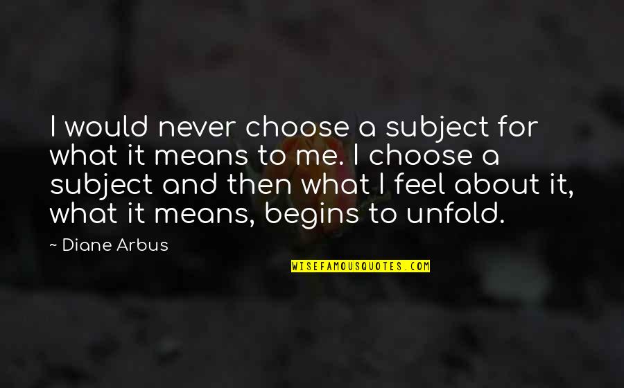Hospitality From The Odyssey Quotes By Diane Arbus: I would never choose a subject for what