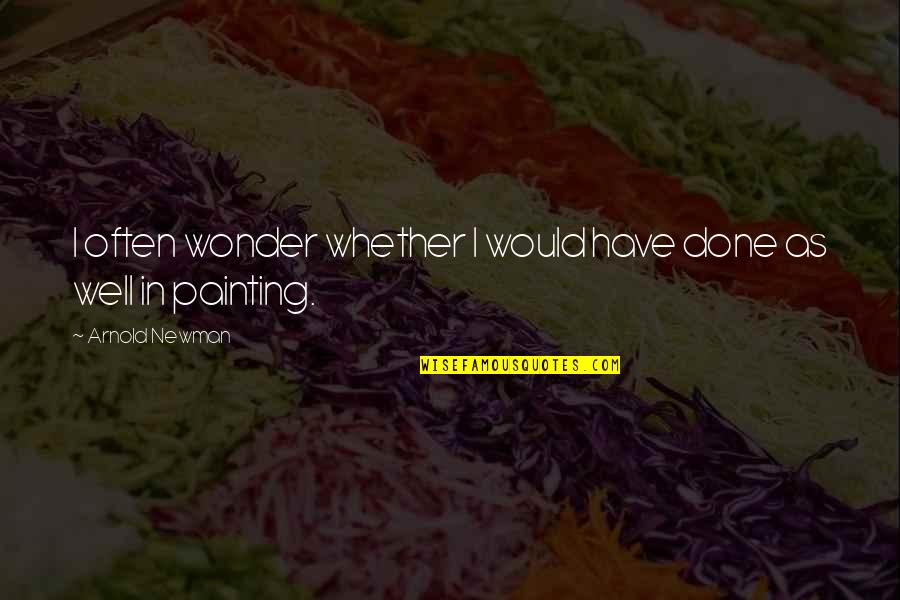 Hospitality Management Quotes By Arnold Newman: I often wonder whether I would have done