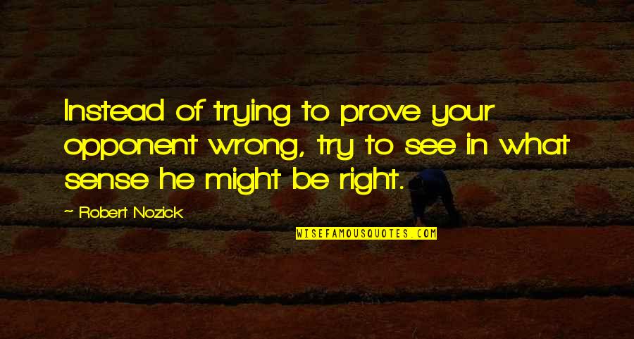 Hospitality Scripture Quotes By Robert Nozick: Instead of trying to prove your opponent wrong, Hospitality Scripture Quotes By Robert Nozick: Instead of trying to prove your opponent wrong,
