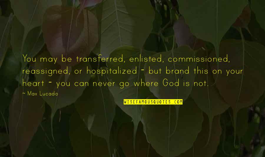 Hospitalized Quotes By Max Lucado: You may be transferred, enlisted, commissioned, reassigned, or
