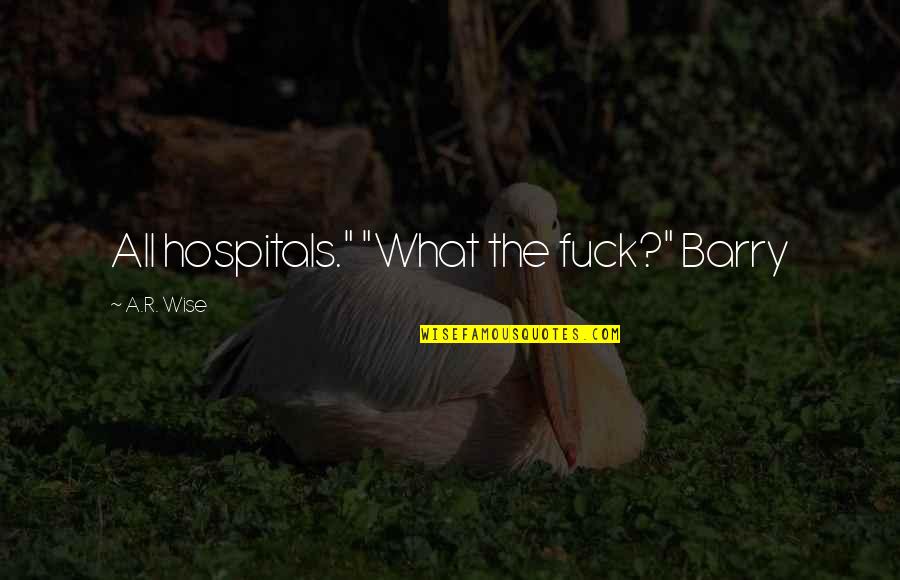 Hospitals Quotes By A.R. Wise: All hospitals." "What the fuck?" Barry