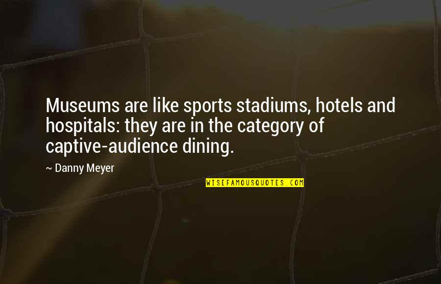 Hospitals Quotes By Danny Meyer: Museums are like sports stadiums, hotels and hospitals: