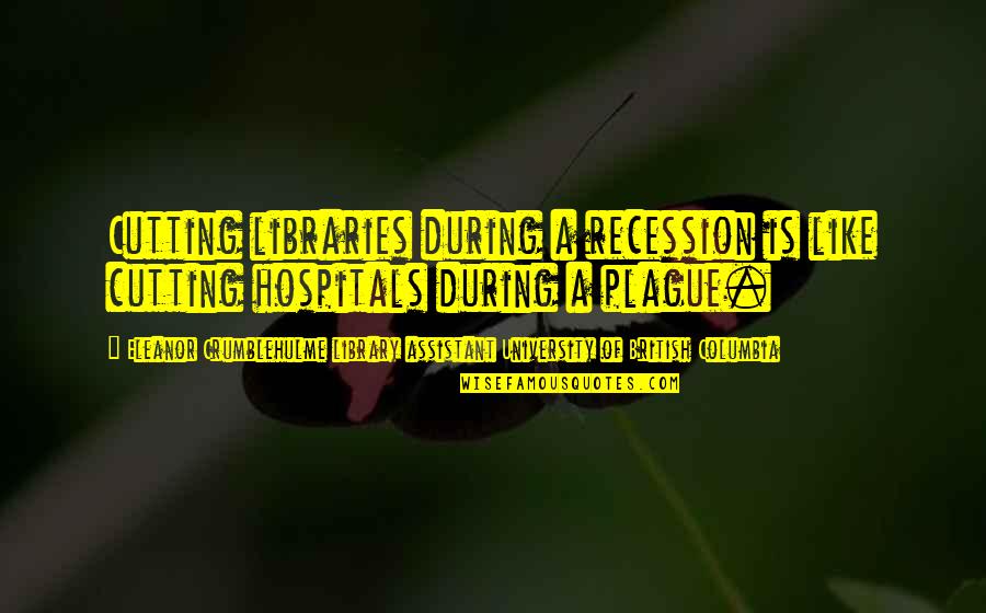 Hospitals Quotes By Eleanor Crumblehulme Library Assistant University Of British Columbia: Cutting libraries during a recession is like cutting