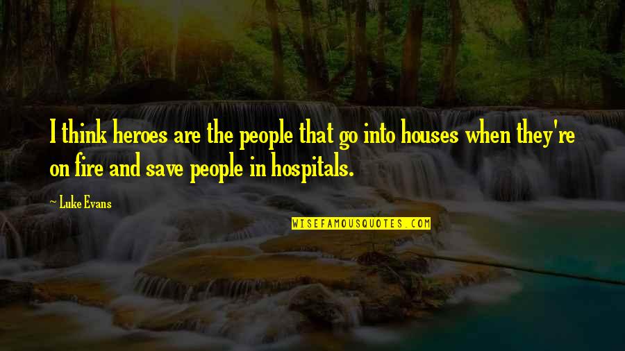 Hospitals Quotes By Luke Evans: I think heroes are the people that go