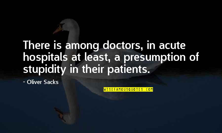 Hospitals Quotes By Oliver Sacks: There is among doctors, in acute hospitals at