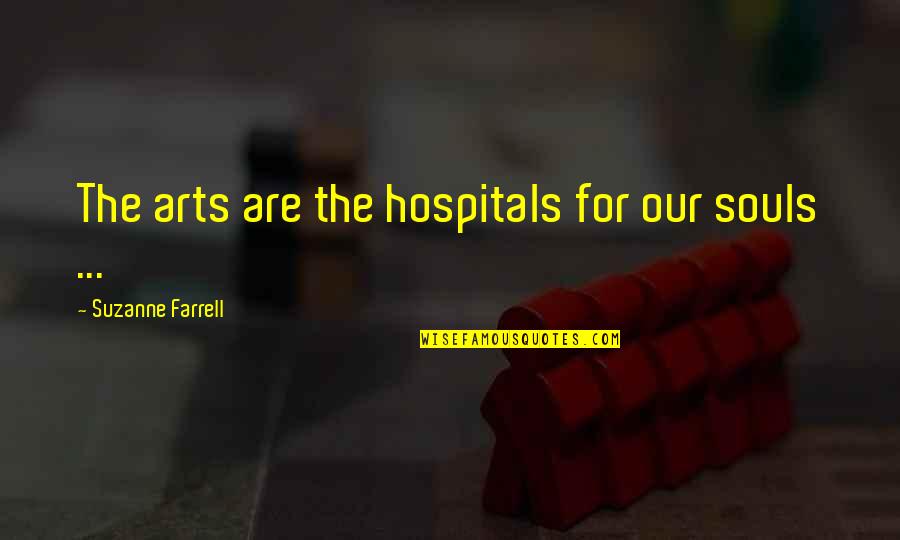 Hospitals Quotes By Suzanne Farrell: The arts are the hospitals for our souls