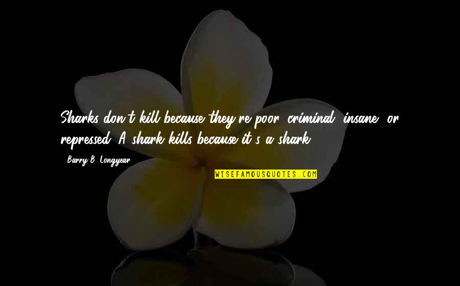 Hospitio Quotes By Barry B. Longyear: Sharks don't kill because they're poor, criminal, insane, Hospitio Quotes By Barry B. Longyear: Sharks don't kill because they're poor, criminal, insane,