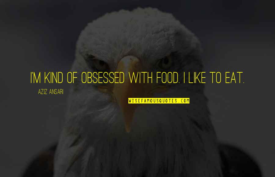Hossam Hassan Quotes By Aziz Ansari: I'm kind of obsessed with food. I like Hossam Hassan Quotes By Aziz Ansari: I'm kind of obsessed with food. I like