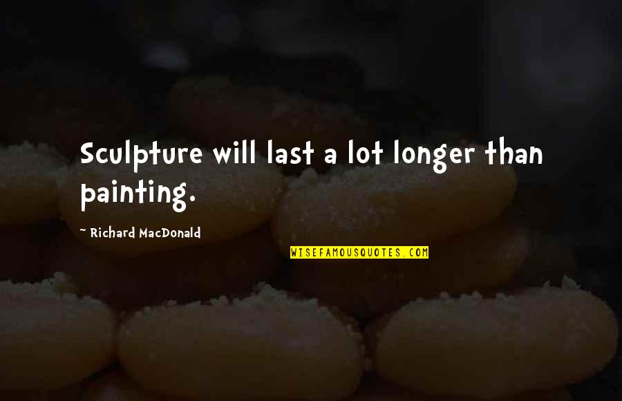 Hossam Hassan Quotes By Richard MacDonald: Sculpture will last a lot longer than painting.