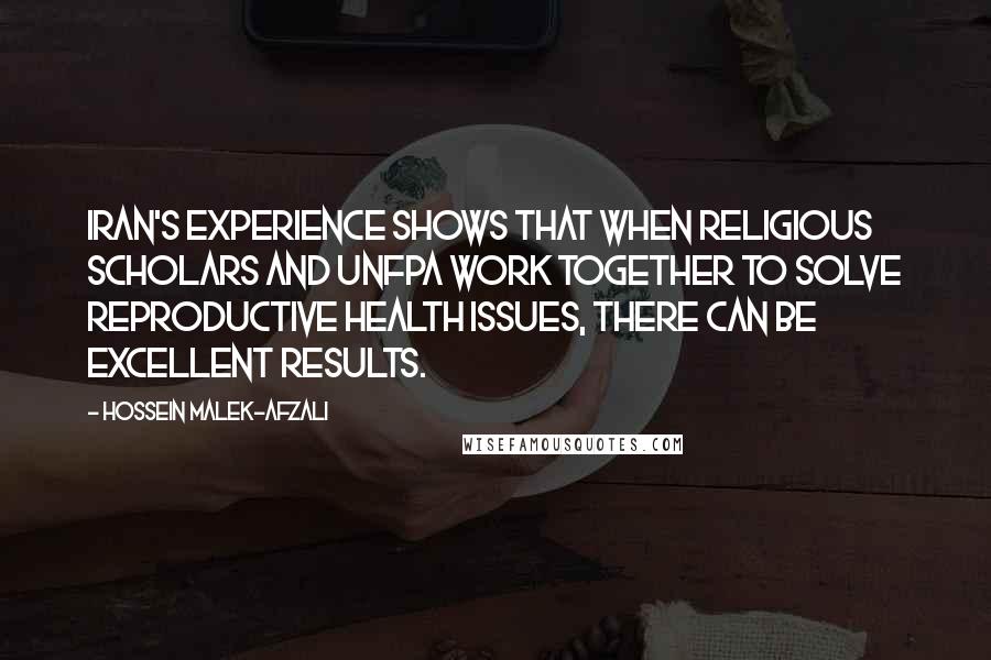 Hossein Malek-Afzali quotes: Iran's experience shows that when religious scholars and UNFPA work together to solve reproductive health issues, there can be excellent results.