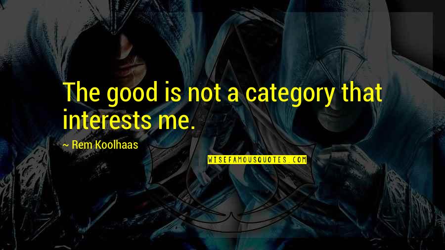 Hossein Ps2 Quotes By Rem Koolhaas: The good is not a category that interests