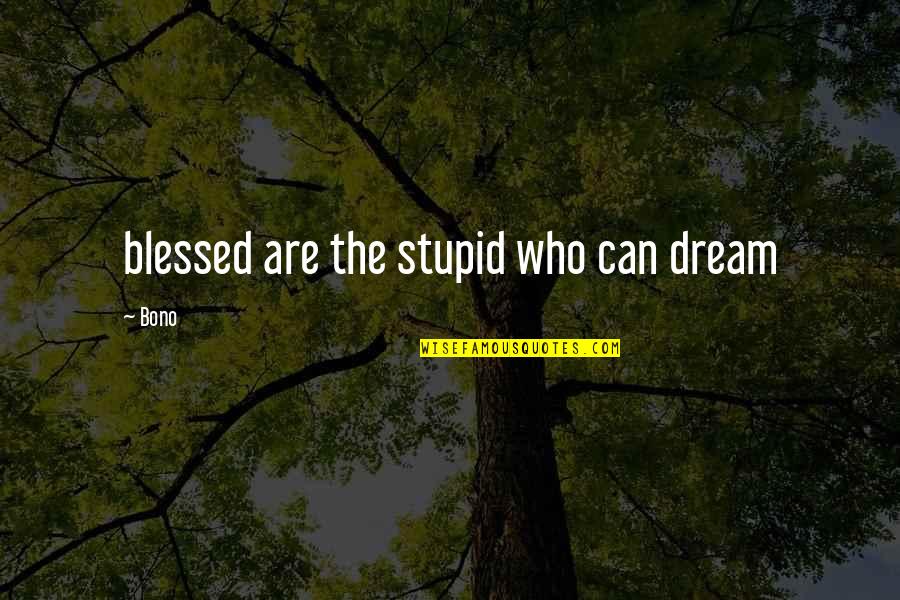 Hossfeld Benders Quotes By Bono: blessed are the stupid who can dream