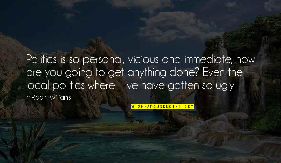 Hosss Steak House Quotes By Robin Williams: Politics is so personal, vicious and immediate, how