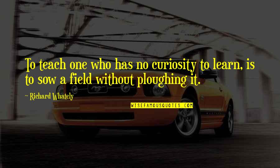 Hossy Hugs Quotes By Richard Whately: To teach one who has no curiosity to Hossy Hugs Quotes By Richard Whately: To teach one who has no curiosity to