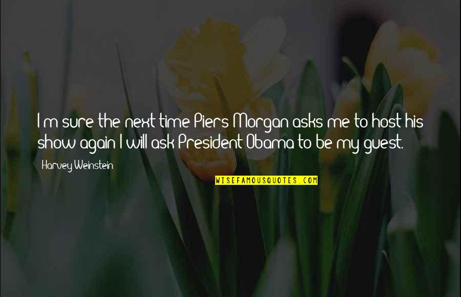 Host And Guest Quotes By Harvey Weinstein: I'm sure the next time Piers Morgan asks