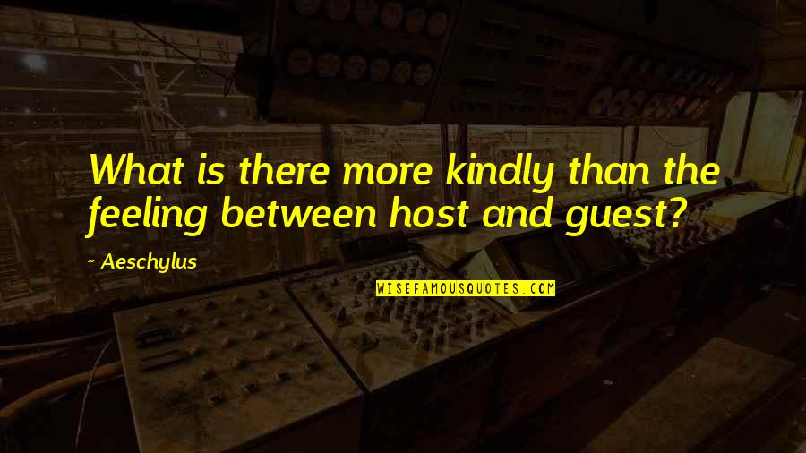 Host Quotes By Aeschylus: What is there more kindly than the feeling