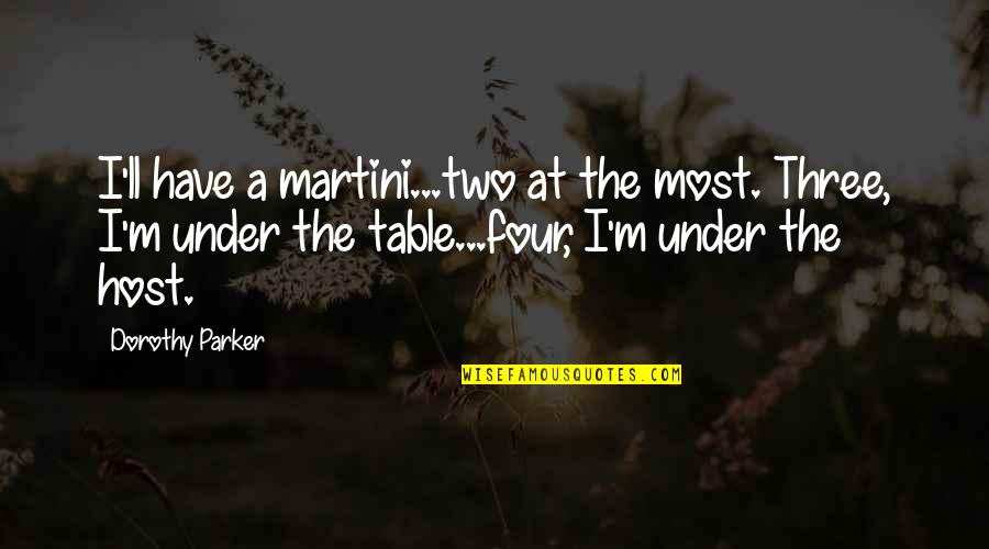 Host Quotes By Dorothy Parker: I'll have a martini...two at the most. Three,