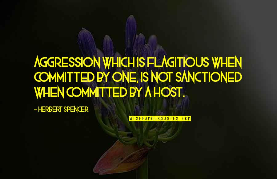 Host Quotes By Herbert Spencer: Aggression which is flagitious when committed by one,