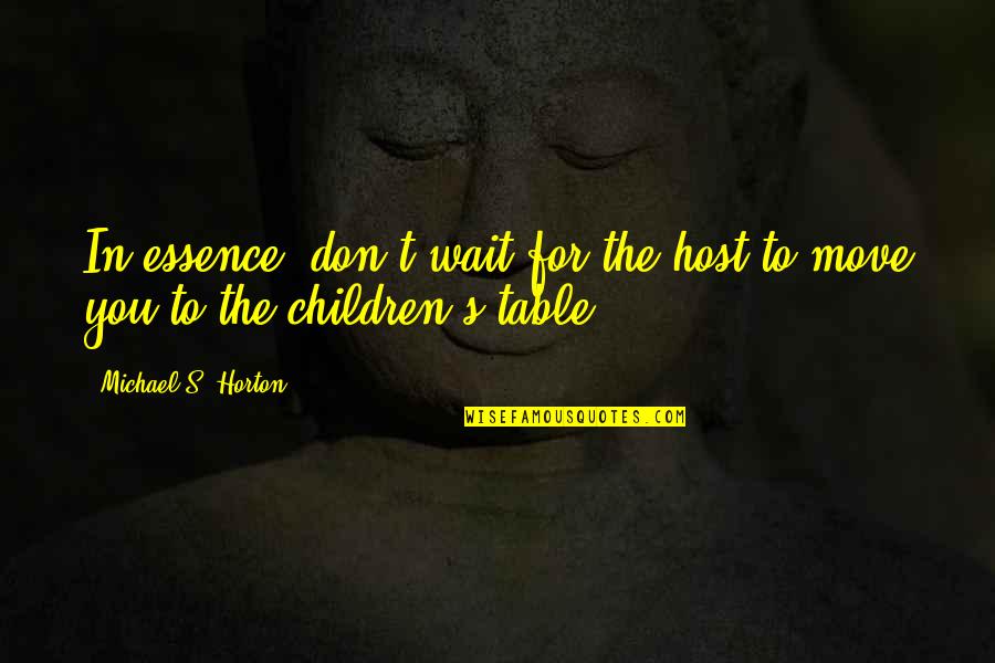 Host Quotes By Michael S. Horton: In essence, don't wait for the host to