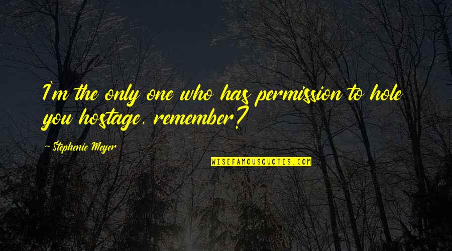 Hostage Quotes By Stephenie Meyer: I'm the only one who has permission to